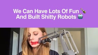 We Can Have Lots Of Fun 🍾
And Built Shitty Robots 🤖
 