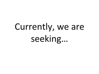 Currently,	
  we	
  are	
  
seeking…
 
