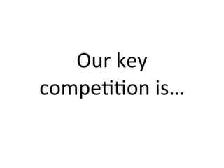 Our	
  key	
  
compeFFon	
  is…
 