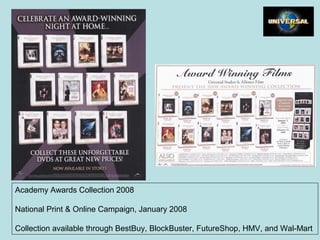 Academy Awards Collection 2008
National Print & Online Campaign, January 2008
Collection available through BestBuy, BlockBuster, FutureShop, HMV, and Wal-Mart
 