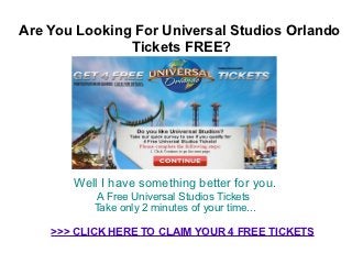 Are You Looking For Universal Studios Orlando
               Tickets FREE?




       Well I have something better for you.
            A Free Universal Studios Tickets
           Take only 2 minutes of your time...

    >>> CLICK HERE TO CLAIM YOUR 4 FREE TICKETS
 