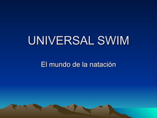 UNIVERSAL SWIM El mundo de la natación 