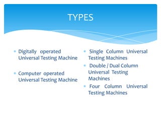 TYPES
Digitally operated
Universal Testing Machine
Computer operated
Universal Testing Machine
Single Column Universal
Testing Machines
Double / Dual Column
Universal Testing
Machines
Four Column Universal
Testing Machines
 