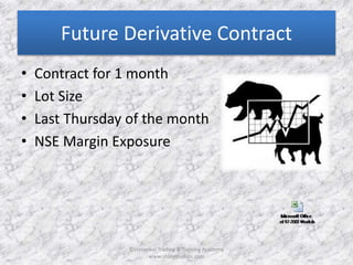 Future Derivative Contract 
• Contract for 1 month 
• Lot Size 
• Last Thursday of the month 
• NSE Margin Exposure 
©Universal Trading & Training Academy 
www.sharensetips.com 
 