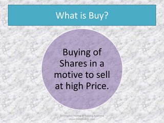 What is Buy? 
Buying of 
Shares in a 
motive to sell 
at high Price. 
©Universal Trading & Training Academy 
www.sharensetips.com 
 