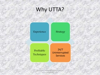 Why UTTA? 
Experience Strategy 
Profitable 
Techniques 
24/7 
Uninterrupted 
Services 
©Universal Trading & Training Academy 
www.sharensetips.com 
 