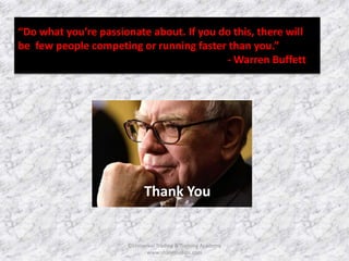 “Do what you’re passionate about. If you do this, there will 
be few people competing or running faster than you.” 
-Warren Buffett 
Thank You 
©Universal Trading & Training Academy 
www.sharensetips.com 
