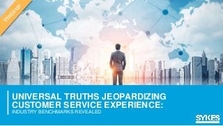 UNIVERSAL TRUTHS JEOPARDIZING
CUSTOMER SERVICE EXPERIENCE:
INDUSTRY BENCHMARKS REVEALED
 