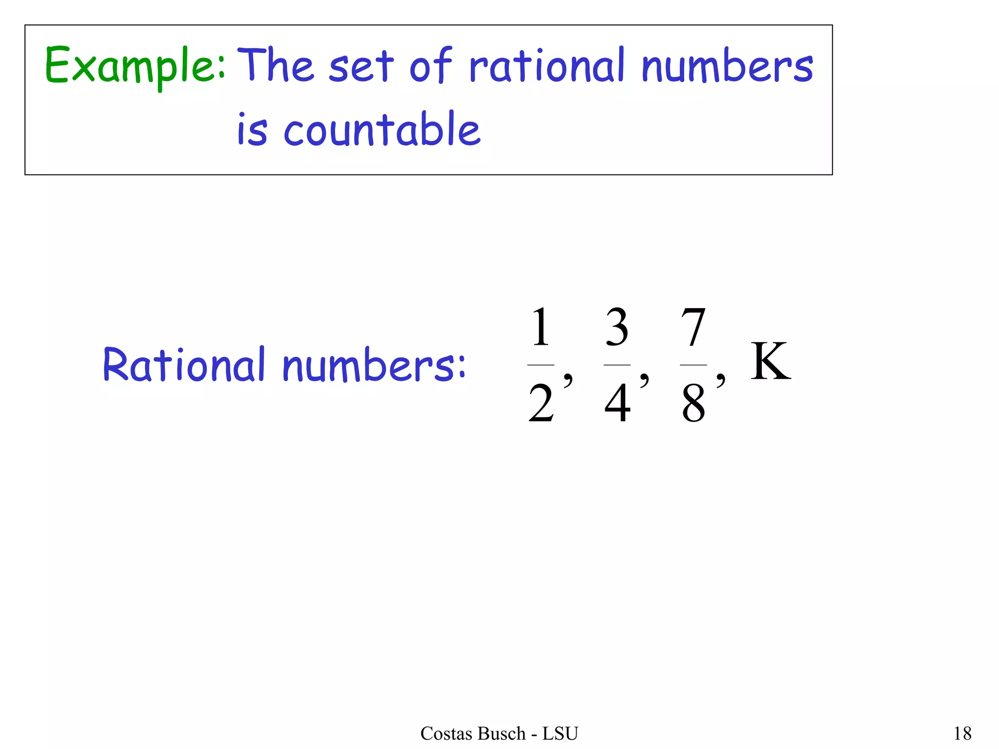 Costas Busch - LSU 18
Example:The set of rational numbers
is countable
Rational numbers: ,
8
7
,
4
3
,
2
1
 