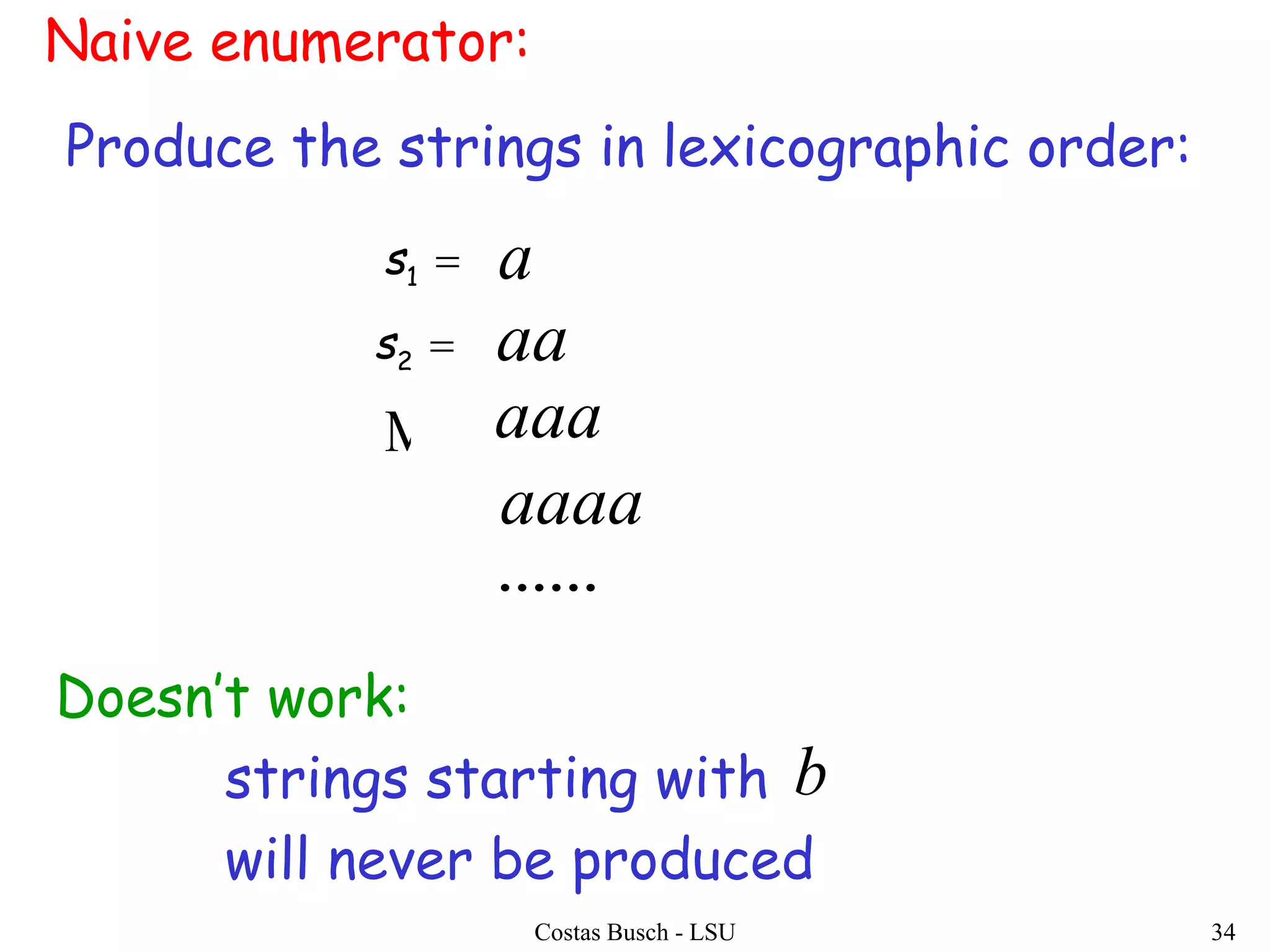 Costas Busch - LSU 34
Naive enumerator:
Produce the strings in lexicographic order:
a
aa
aaa
......
Doesn’t work:
strings starting with
will never be produced
b
aaaa
1s
2s

 