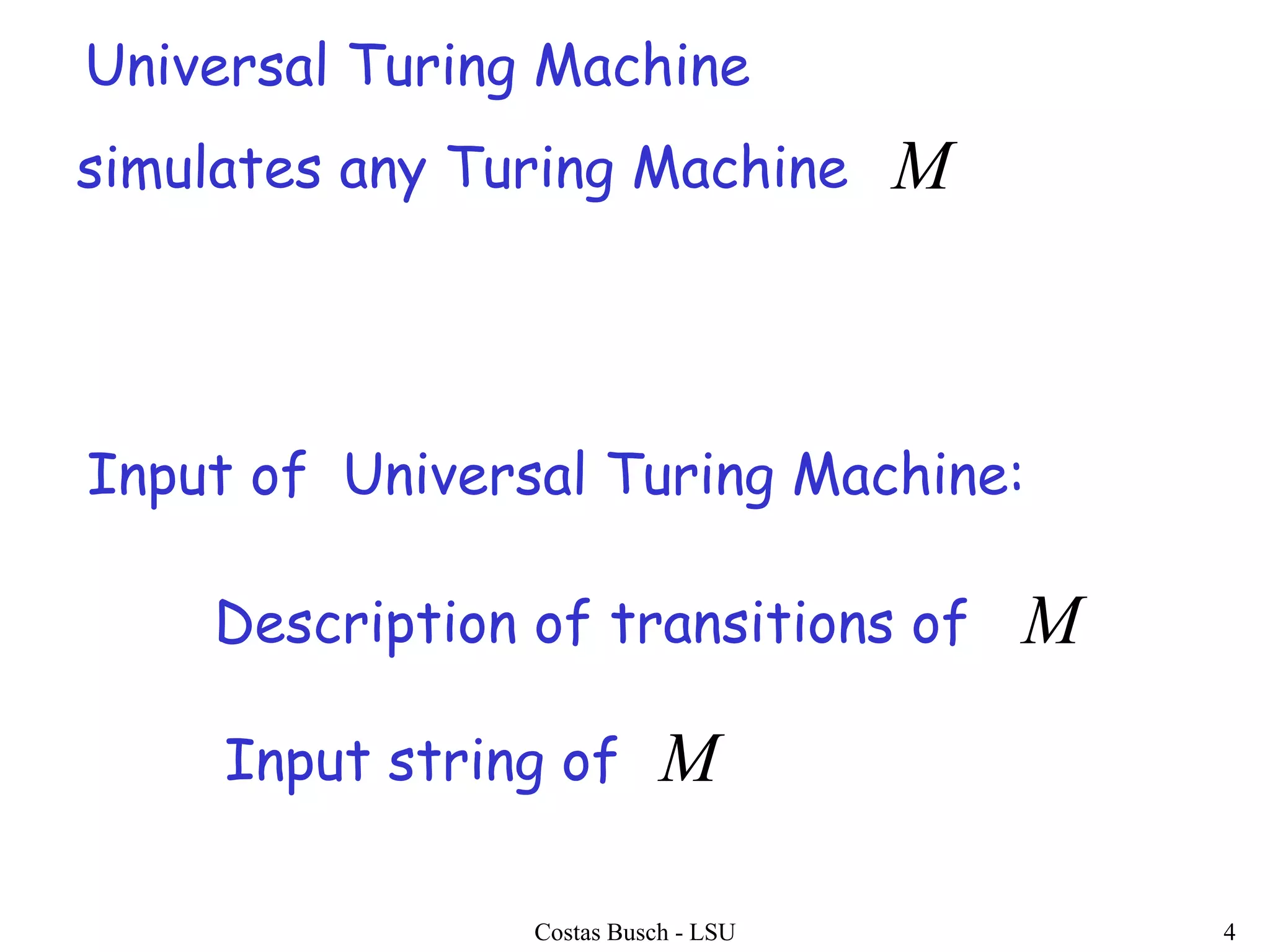 Costas Busch - LSU 4
Universal Turing Machine
simulates any Turing Machine M
Input of Universal Turing Machine:
Description of transitions of M
Input string of M
 