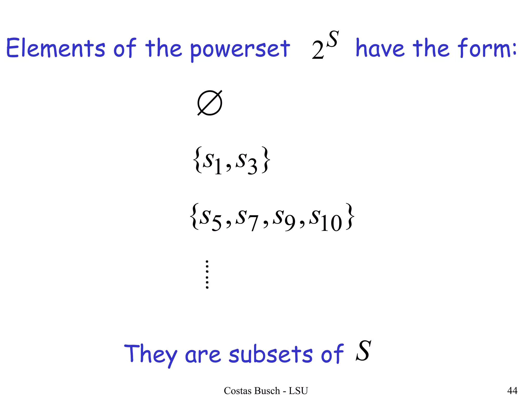 Costas Busch - LSU 44
Elements of the powerset have the form:
},{ 31 ss
},,,{ 10975 ssss
……

S
2
They are subsets of S
 