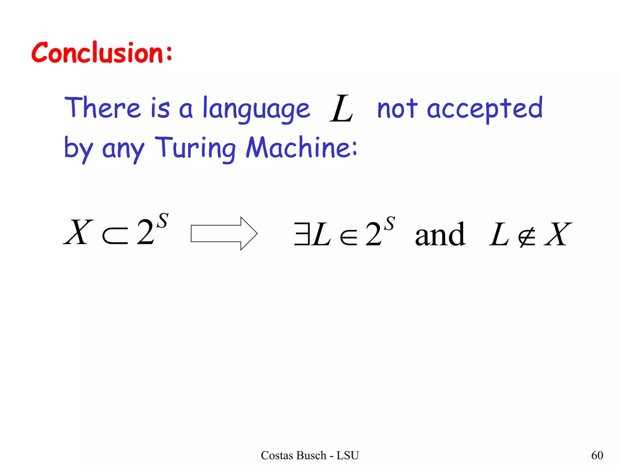 Costas Busch - LSU 60
There is a language not accepted
by any Turing Machine:
Conclusion:
L
S
X 2 XLL S
 and2
 