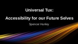 Universal Tux:
Accessibility for our Future Selves
Spencer Hunley
 