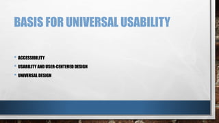 BASIS FOR UNIVERSAL USABILITY 
• ACCESSIBILITY 
• USABILITY AND USER-CENTERED DESIGN 
• UNIVERSAL DESIGN 
 