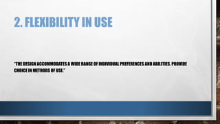 2. FLEXIBILITY IN USE 
“THE DESIGN ACCOMMODATES A WIDE RANGE OF INDIVIDUAL PREFERENCES AND ABILITIES. PROVIDE 
CHOICE IN METHODS OF USE.” 
 