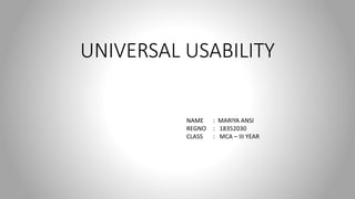 UNIVERSAL USABILITY
NAME : MARIYA ANSI
REGNO : 18352030
CLASS : MCA – III YEAR
 