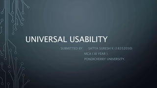 UNIVERSAL USABILITY
SUBMITTED BY: SATYA SURESH K (18352050)
MCA ( III YEAR )
PONDICHERRY UNIVERSITY.
 