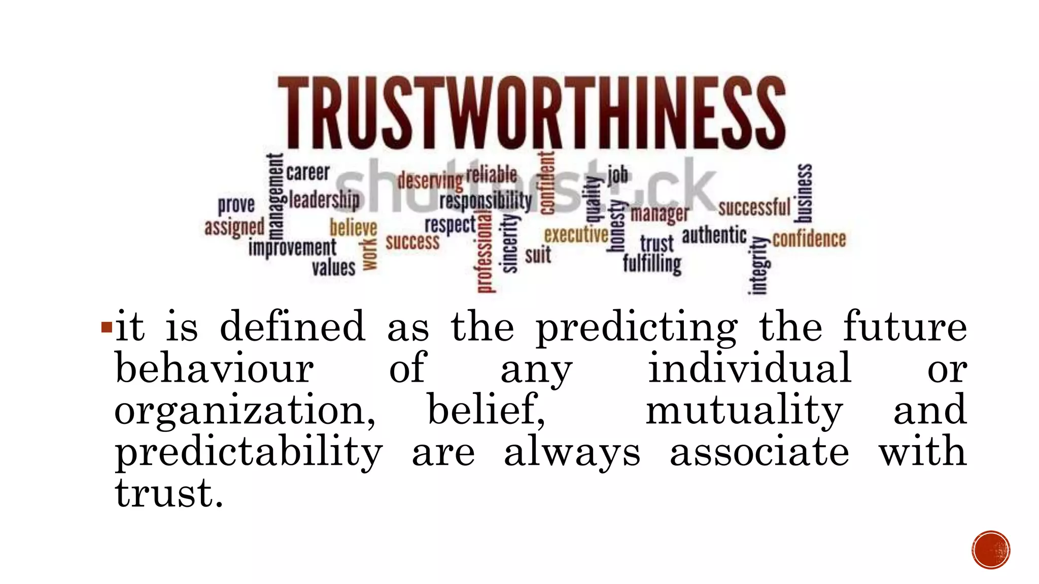 it is defined as the predicting the future
behaviour of any individual or
organization, belief, mutuality and
predictability are always associate with
trust.
 