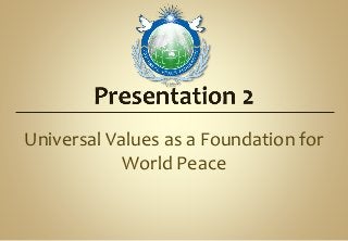 Universal Values as a Foundation for
World Peace
 