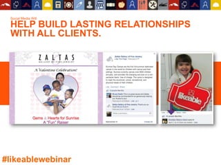 Social Media Will
HELP BUILD LASTING RELATIONSHIPS
WITH ALL CLIENTS.
#likeablewebinar
 