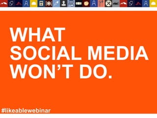 WHAT
SOCIAL MEDIA
WON’T DO.
#likeablewebinar
 