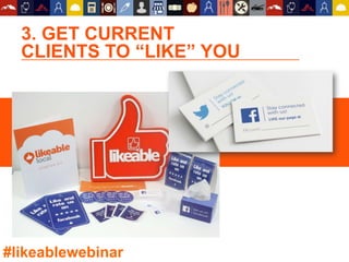 3. GET CURRENT
CLIENTS TO “LIKE” YOU
#likeablewebinar
 