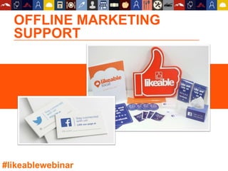 OFFLINE MARKETING
SUPPORT
#likeablewebinar
 