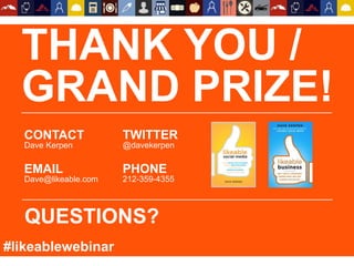 THANK YOU /
GRAND PRIZE!
CONTACT
Dave Kerpen
EMAIL
Dave@likeable.com
TWITTER
@davekerpen
PHONE
212-359-4355
QUESTIONS?
#likeablewebinar
 
