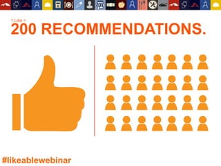 1 Like =
200 RECOMMENDATIONS.
#likeablewebinar
 