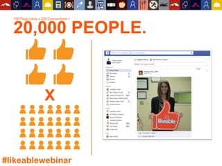 100 Page Likes x 200 Connections =
20,000 PEOPLE.
X
#likeablewebinar
 