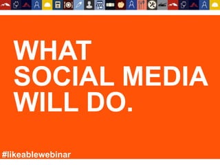 WHAT
SOCIAL MEDIA
WILL DO.
#likeablewebinar
 