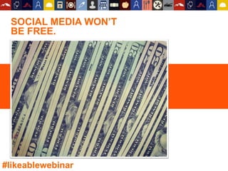 SOCIAL MEDIA WON’T
BE FREE.
#likeablewebinar
 