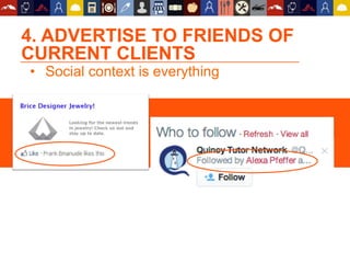 4. ADVERTISE TO FRIENDS OF
CURRENT CLIENTS
• Social context is everything
 