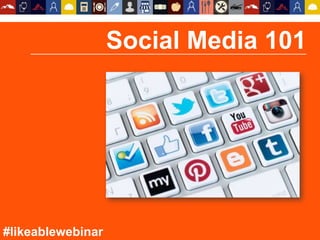 Social Media 101
#likeablewebinar
 