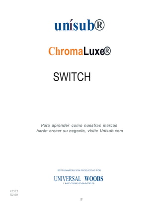 chromaluxe
57
unísub®
ChromaLuxe®
SWITCH
Para aprender como nuestras marcas
harán crecer su negocio, visite Unisub.com
ESTAS MARCAS SON PRODUCIDAS POR:
UNIVERSAL WOODSI NCORPORATED
#5575
$2.50
 
