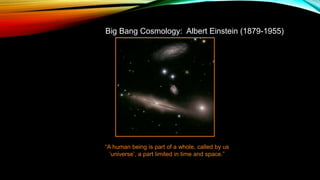 Big Bang Cosmology: Albert Einstein (1879-1955)
“A human being is part of a whole, called by us
‘universe’, a part limited in time and space.”
 