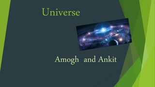 Universe
Amogh and Ankit
 