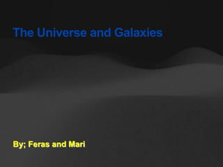 The Universe and Galaxies
By; Feras and Mari
 