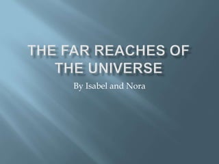 The Far reaches of the universe By Isabel and Nora 