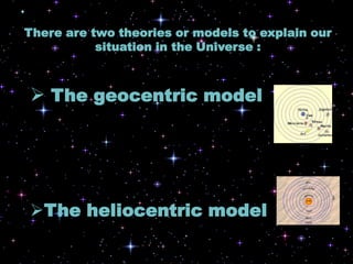 There are twotheoriesormodelstoexplainoursituation in theUniverse:Thegeocentricmodel
