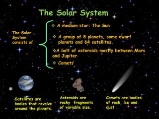 The Solar SystemA mediumstar: TheSunThe Solar Systemconsists of A group of 8 planets, somedwarfplanets and 64 satellites.