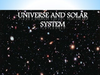 UNIVERSE AND SOLAR
SYSTEM
 