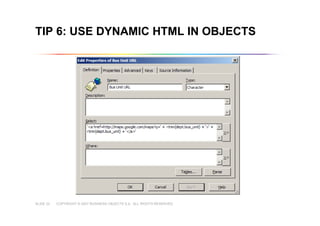 COPYRIGHT © 2007 BUSINESS OBJECTS S.A. ALL RIGHTS RESERVED.SLIDE 22
TIP 6: USE DYNAMIC HTML IN OBJECTS
 