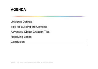 COPYRIGHT © 2007 BUSINESS OBJECTS S.A. ALL RIGHTS RESERVED.SLIDE 30
Universe Defined
Tips for Building the Universe
Advanced Object Creation Tips
Resolving Loops
Conclusion
AGENDA
 