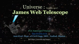 Universe : From the eye of
Prof. Samirsinh P Parmar
Spp.cl@ddu.ac.in
Ref: https://esawebb.org/images/
 