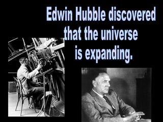 Edwin Hubble discovered  that the universe is expanding. 