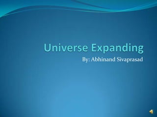 Universe Expanding By: Abhinand Sivaprasad 