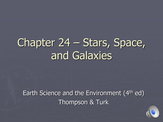 Chapter 24 – Stars, Space,
and Galaxies
Earth Science and the Environment (4th ed)
Thompson & Turk
 