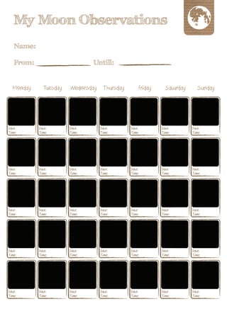 My Moon Observations
Name:

From:                     Untill:


Monday   Tuesday   Wednesday Thursday   Friday   Saturday   Sunday
 
